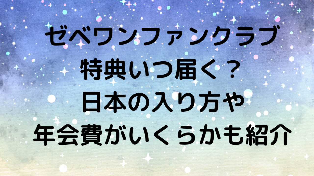 ゼベワンファンクラブ特典いつ届く？日本の入り方や年会費がいくらかも紹介